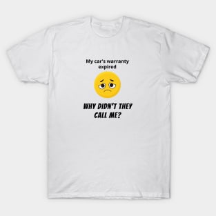 My Car's Warranty Expired, Why Didn't they Call Me? T-Shirt